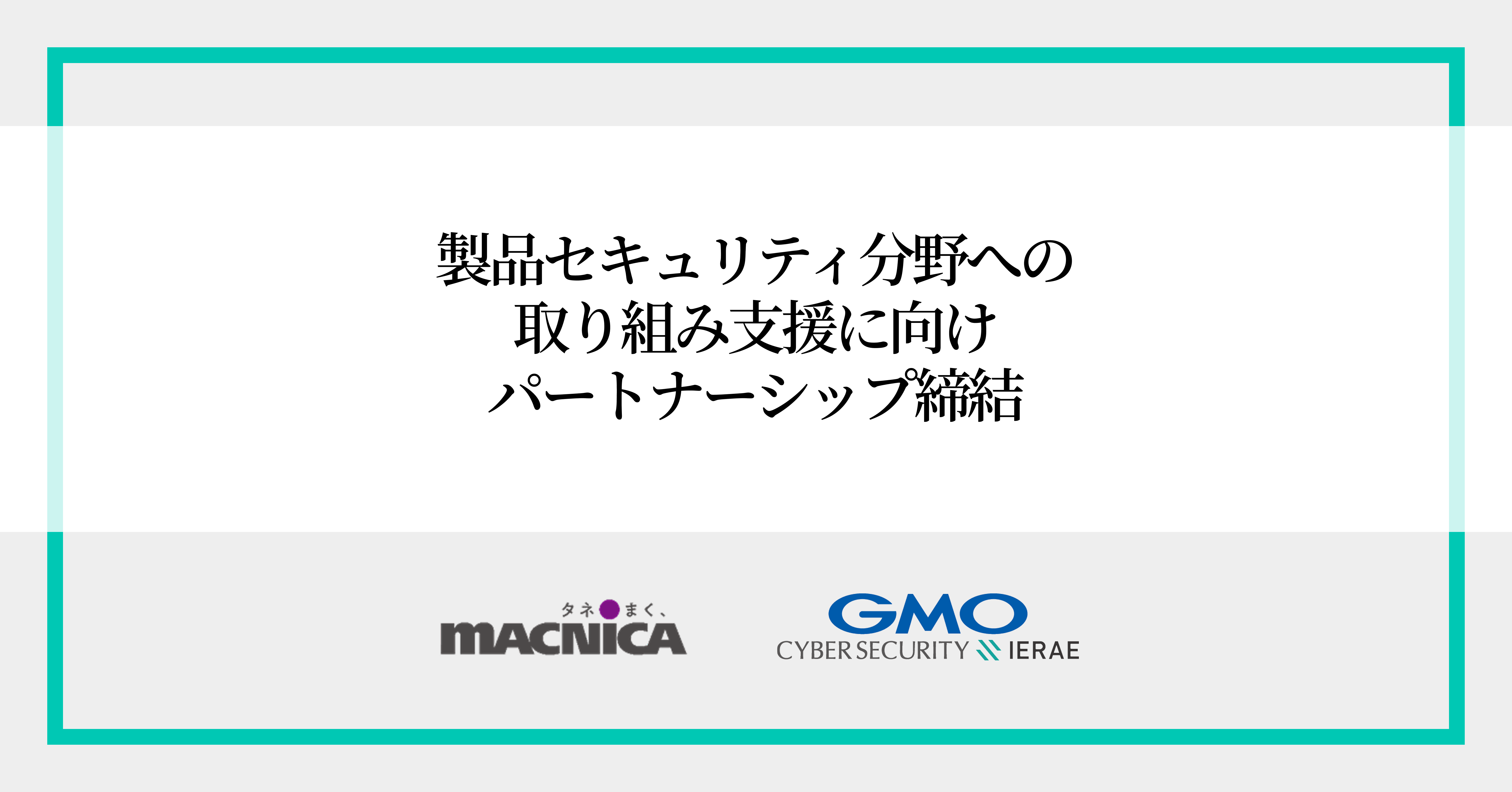 日本の製造業に迫る脅威に対抗！マクニカと GMOサイバーセキュリティ byイエラエ、 製品セキュリティ分野への取り組み支援に向けパートナーシップ締結  | GMOインターネットグループ株式会社