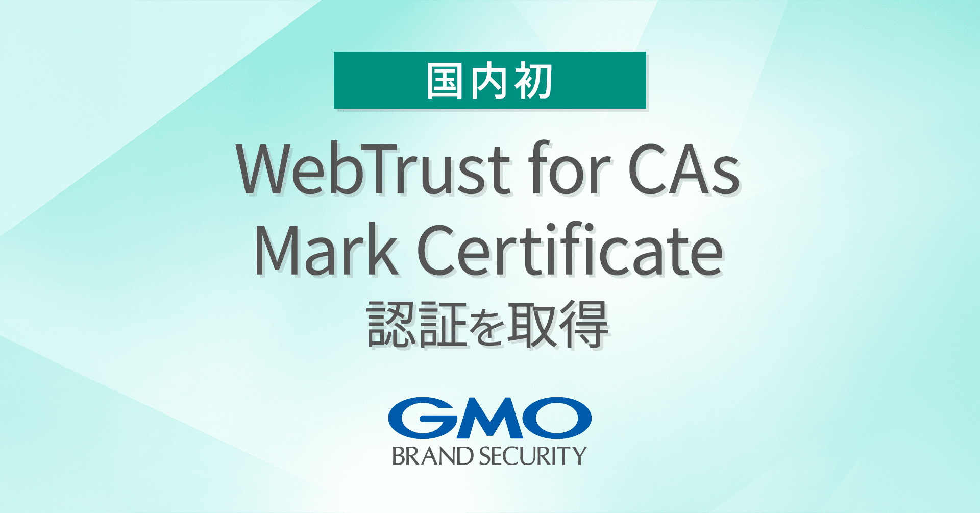 国内初】GMOブランドセキュリティ、 「WebTrust for CAs – Mark Certificate」認証を取得し、  国内に認証局を置く初の事業者に | GMOインターネットグループ株式会社